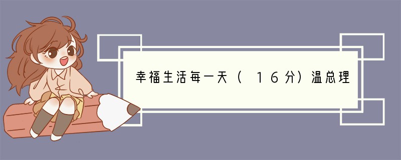 幸福生活每一天（ 16分）温总理从2010年提出“让人民生活得更加幸福、更有尊严”到